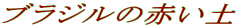 ブラジルの赤い土
